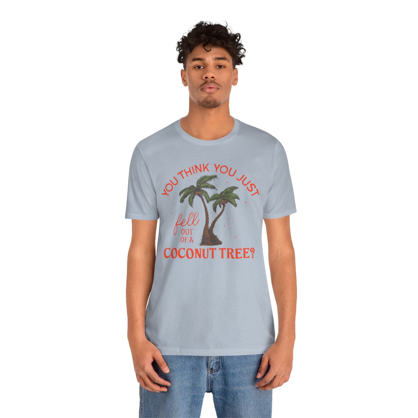 You Think You Just Fell Out Of A Coconut Tree? T-shirt Unisex Jersey Short Sleeve Tee Womens Mens