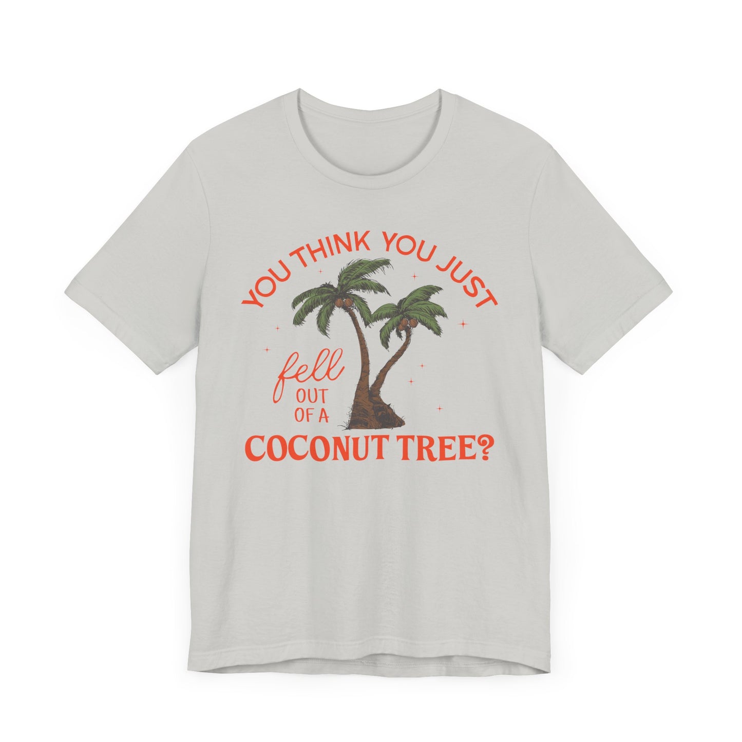 You Think You Just Fell Out Of A Coconut Tree? T-shirt Unisex Jersey Short Sleeve Tee Womens Mens