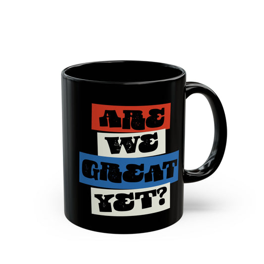 Are we great yet? Coffee Mug, 11oz Political Black Ceramic Tea Cup, Beverage Mugs, Leftist Liberal Politics Gifts