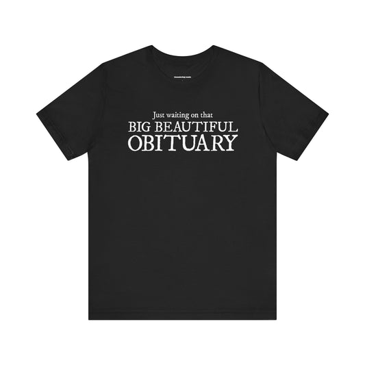 Big Beautiful Obituary T-shirt, Funny Politics Tee, Leftist Liberal Political Humor Shirts, Anti-Trump Unisex Short Sleeve Top