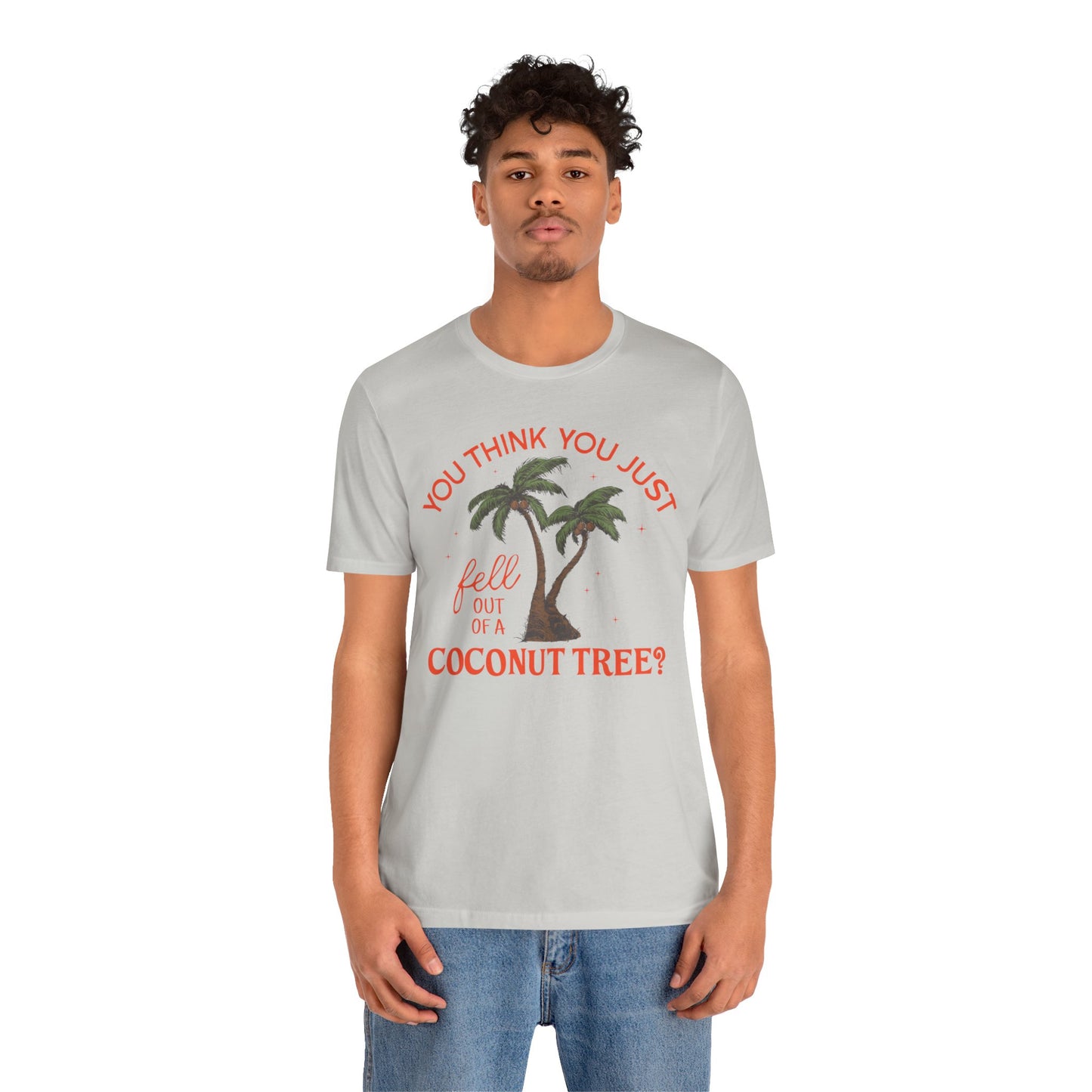 You Think You Just Fell Out Of A Coconut Tree? T-shirt Unisex Jersey Short Sleeve Tee Womens Mens