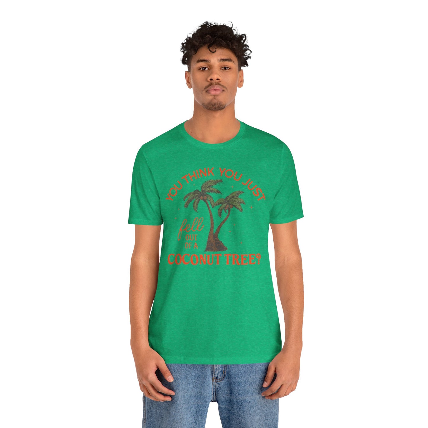 You Think You Just Fell Out Of A Coconut Tree? T-shirt Unisex Jersey Short Sleeve Tee Womens Mens